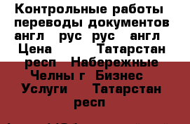 Контрольные работы, переводы документов англ - рус, рус - англ › Цена ­ 500 - Татарстан респ., Набережные Челны г. Бизнес » Услуги   . Татарстан респ.